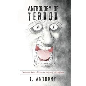 Anthology of Terror: Ominous Tales of Murder, Mystery, & Mayhem -- J. Anthony